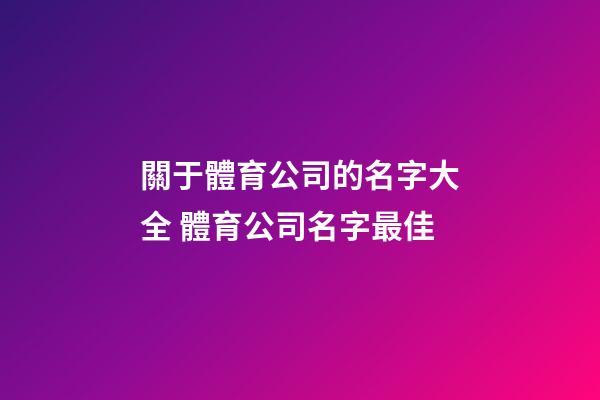 關于體育公司的名字大全 體育公司名字最佳-第1張-公司起名-玄機派